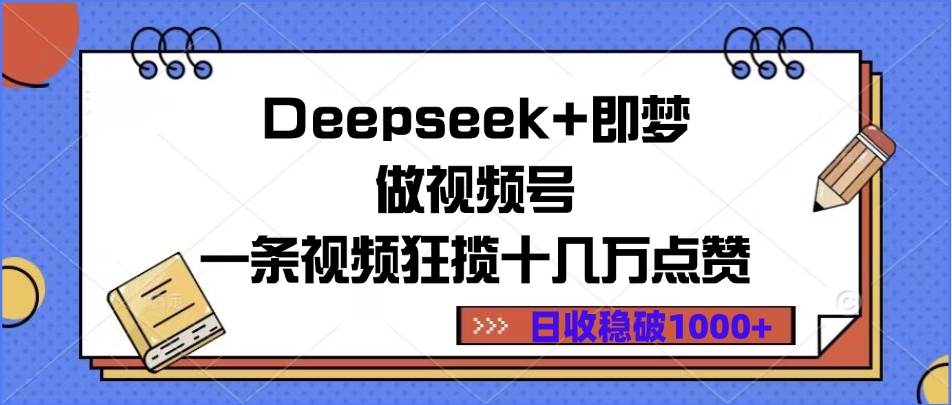 Deepseek+即梦做视频号，一条视频狂揽十几万点赞，日收稳破1000+富创吧-网创项目资源站-副业项目-创业项目-搞钱项目富创吧