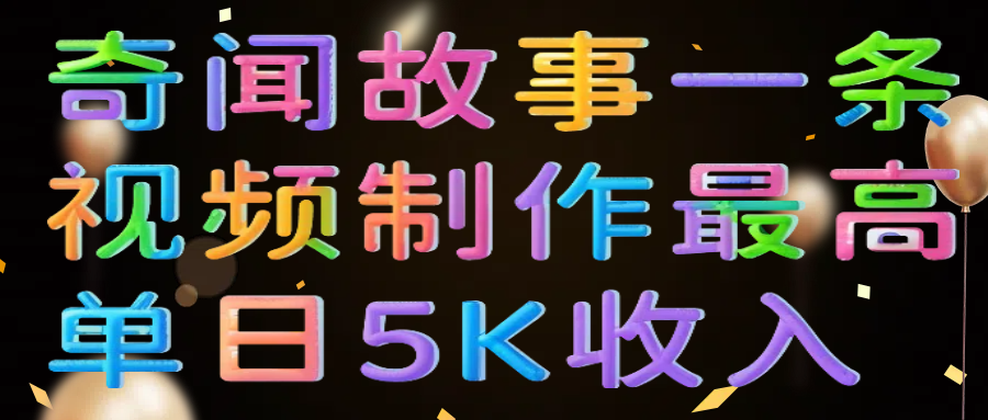 奇闻故事一条视频制作最高单日5K收入富创吧-网创项目资源站-副业项目-创业项目-搞钱项目富创吧