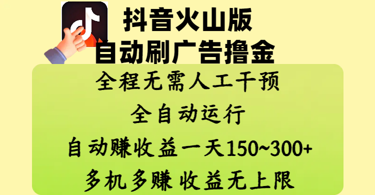 抖音火山版自动刷广告撸金 ，全程脱离人工自动运行，自动赚收益，一天150~300，多机多赚，收益无上限富创吧-网创项目资源站-副业项目-创业项目-搞钱项目富创吧