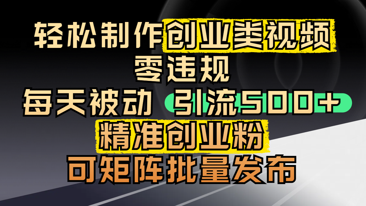 轻松制作创业类视频，零违规，每天被动引流 500 + 精准创业粉，可矩阵批量发布富创吧-网创项目资源站-副业项目-创业项目-搞钱项目富创吧