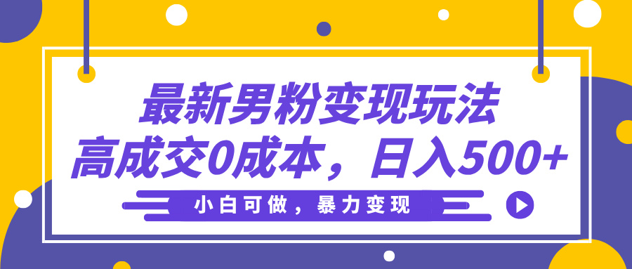 最新男粉变现玩法，高成交0成本，小白可做，轻松日入500+富创吧-网创项目资源站-副业项目-创业项目-搞钱项目富创吧
