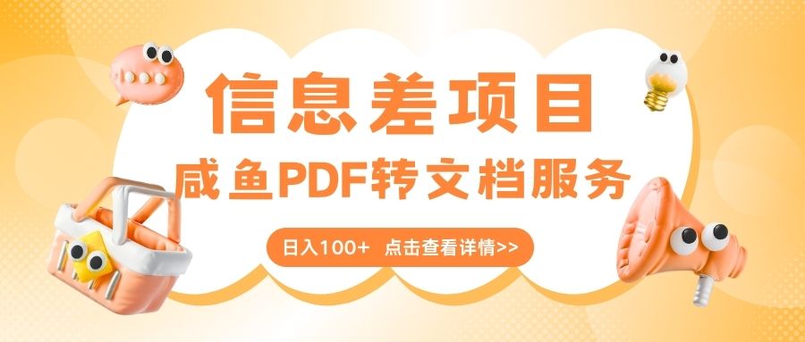 最新信息差项目，咸鱼PDF转文档服务，日入100+富创吧-网创项目资源站-副业项目-创业项目-搞钱项目富创吧