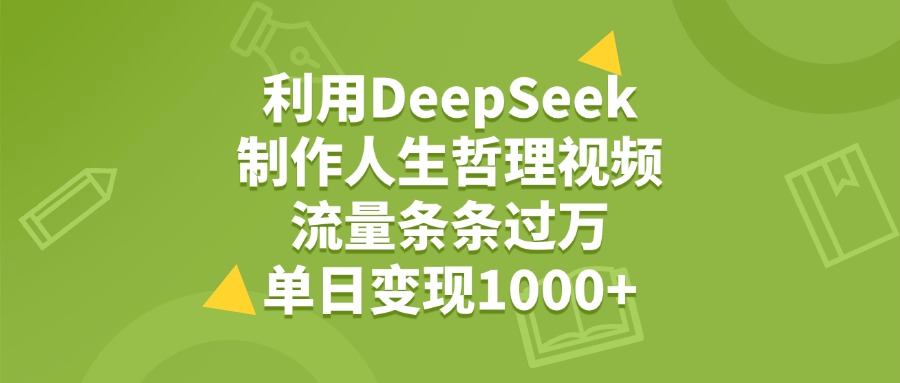 利用DeepSeek制作人生哲理视频，流量条条过万，单日变现1000+富创吧-网创项目资源站-副业项目-创业项目-搞钱项目富创吧