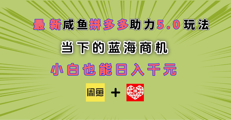 最新闲鱼拼多多助力玩法 当下的蓝海商机 新手小白也能轻松操作 实现日入千元富创吧-网创项目资源站-副业项目-创业项目-搞钱项目富创吧