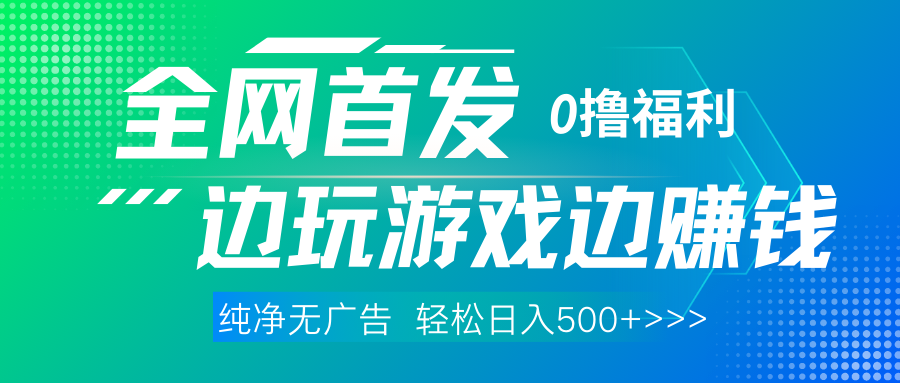 全网首发 0撸项目，不看广告边玩游戏边赚钱，单日收益三位数，有手机随时随地做富创吧-网创项目资源站-副业项目-创业项目-搞钱项目富创吧