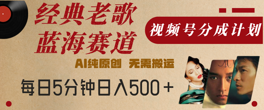 最新经典老歌赛道，视频号分成计划，收益拿到手软，AI纯原创，无需搬运，每天5分钟，单号日入500+富创吧-网创项目资源站-副业项目-创业项目-搞钱项目富创吧