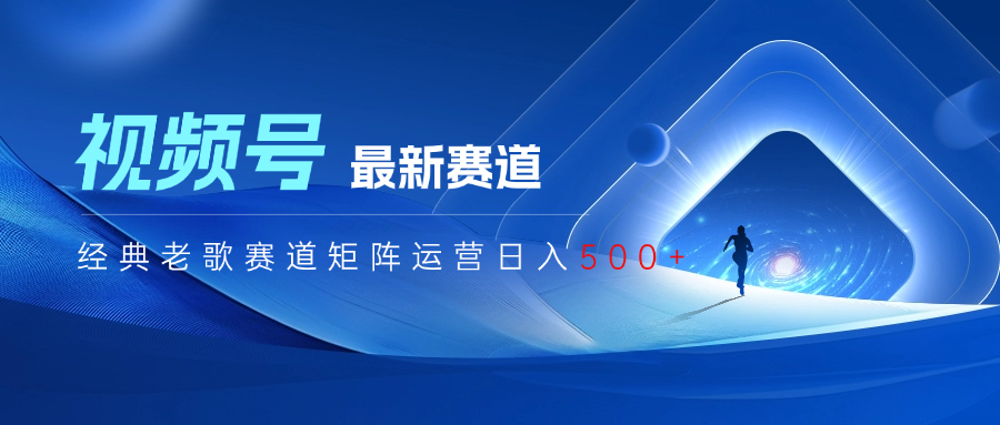 视频号最新经典老歌赛道矩阵运营日入500+富创吧-网创项目资源站-副业项目-创业项目-搞钱项目富创吧