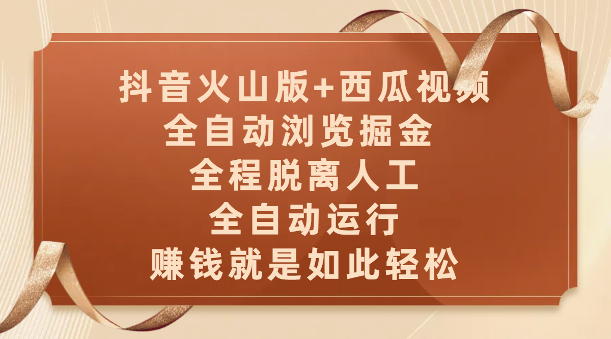 抖音火山版+西瓜视频双平台，全自动浏览掘金 ，全程脱离人工，全自动运行，赚钱就是如此轻松富创吧-网创项目资源站-副业项目-创业项目-搞钱项目富创吧